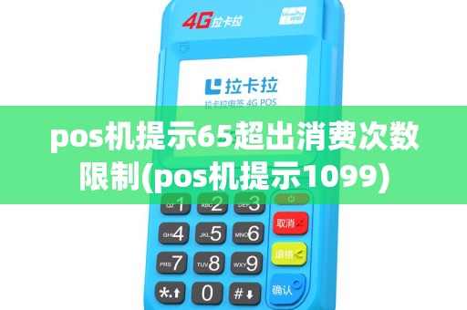 pos机提示65超出消费次数限制(pos机提示1099) pos机提示65超出消费次数限制(pos机提示1099)