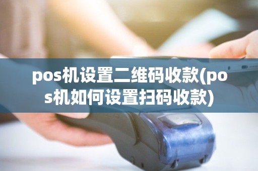 pos机设置二维码收款(pos机如何设置扫码收款) pos机设置二维码收款(pos机如何设置扫码收款)