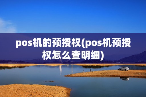 pos机的预授权(pos机预授权怎么查明细) pos机的预授权(pos机预授权怎么查明细)