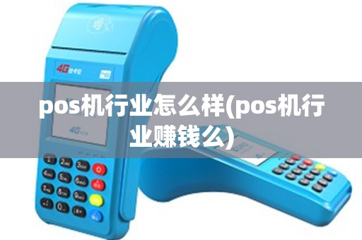 pos机行业怎么样(pos机行业赚钱么) pos机行业怎么样(pos机行业赚钱么)