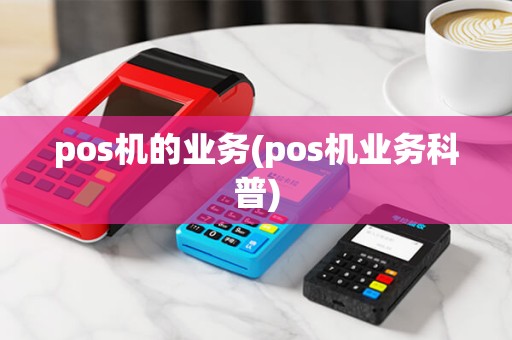 pos机的业务(pos机业务科普) pos机的业务(pos机业务科普)