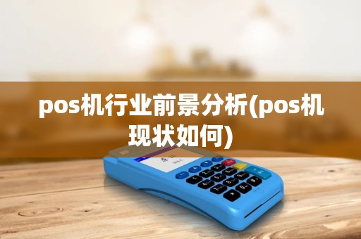 pos机行业前景分析(pos机现状如何)