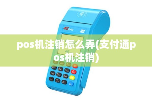 pos机注销怎么弄(支付通pos机注销)
