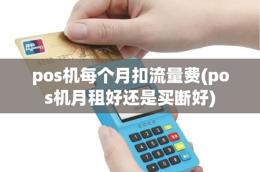pos机每个月扣流量费(pos机月租好还是买断好) pos机每个月扣流量费(pos机月租好还是买断好)