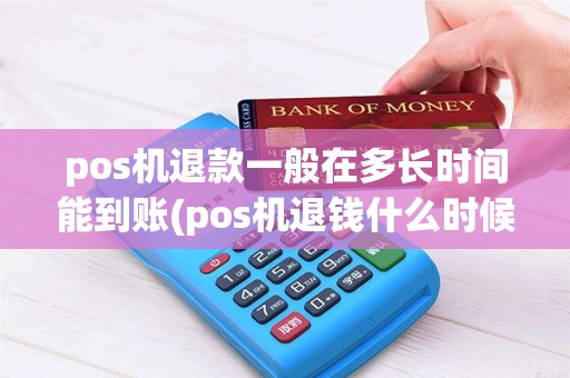 pos机退款一般在多长时间能到账(pos机退钱什么时候能到) pos机退款一般在多长时间能到账(pos机退钱什么时候能到)