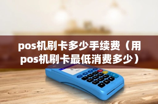 pos机刷卡多少手续费（用pos机刷卡最低消费多少）
