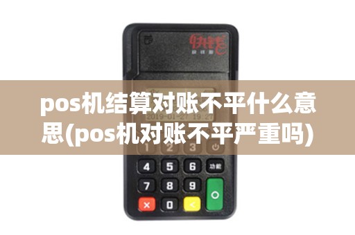 pos机结算对账不平什么意思(pos机对账不平严重吗) pos机结算对账不平什么意思(pos机对账不平严重吗)