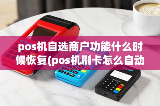pos机自选商户功能什么时候恢复(pos机刷卡怎么自动选择商户) pos机自选商户功能什么时候恢复(pos机刷卡怎么自动选择商户)