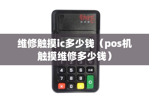 维修触摸ic多少钱（pos机触摸维修多少钱）