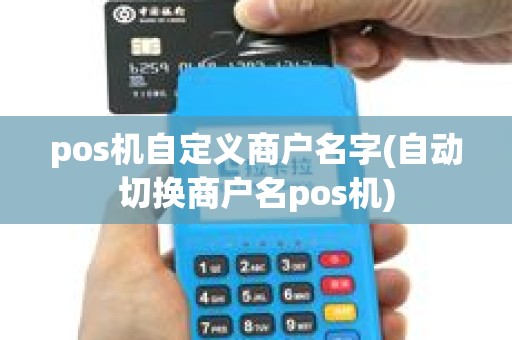 pos机自定义商户名字(自动切换商户名pos机) pos机自定义商户名字(自动切换商户名pos机)