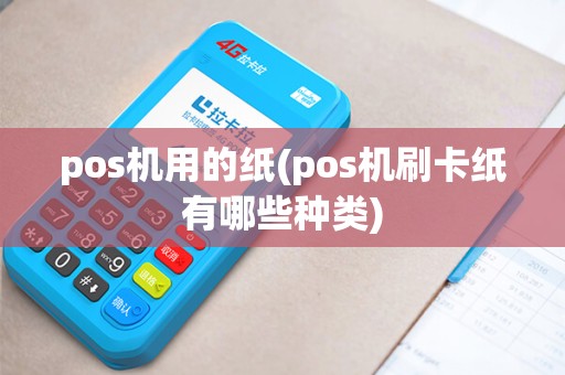 pos机用的纸(pos机刷卡纸有哪些种类) pos机用的纸(pos机刷卡纸有哪些种类)