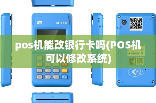 pos机能改银行卡吗(POS机可以修改系统) pos机能改银行卡吗(POS机可以修改系统)