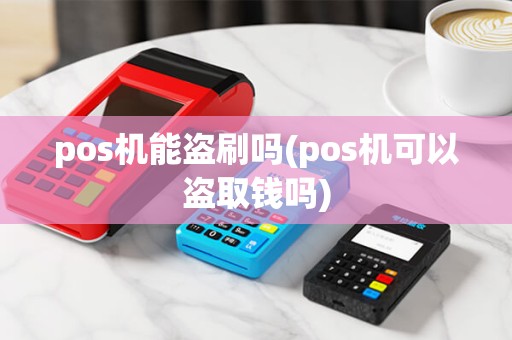 pos机能盗刷吗(pos机可以盗取钱吗) pos机能盗刷吗(pos机可以盗取钱吗)