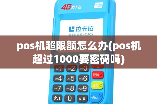 pos机超限额怎么办(pos机超过1000要密码吗) pos机超限额怎么办(pos机超过1000要密码吗)