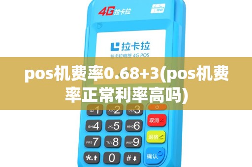 pos机费率0.68+3(pos机费率正常利率高吗) pos机费率0.68+3(pos机费率正常利率高吗)