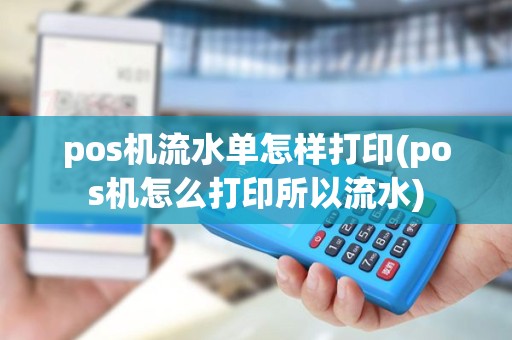 pos机流水单怎样打印(pos机怎么打印所以流水) pos机流水单怎样打印(pos机怎么打印所以流水)
