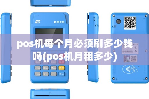 pos机每个月必须刷多少钱吗(pos机月租多少) pos机每个月必须刷多少钱吗(pos机月租多少)