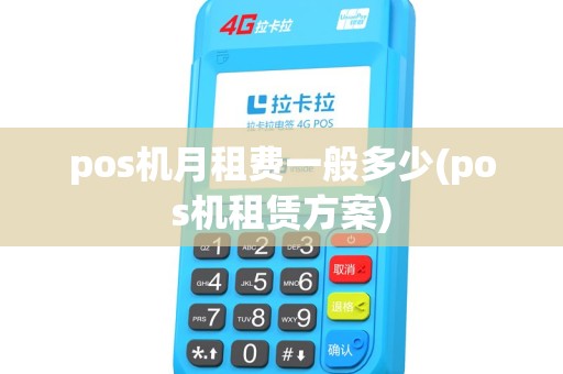 pos机月租费一般多少(pos机租赁方案) pos机月租费一般多少(pos机租赁方案)