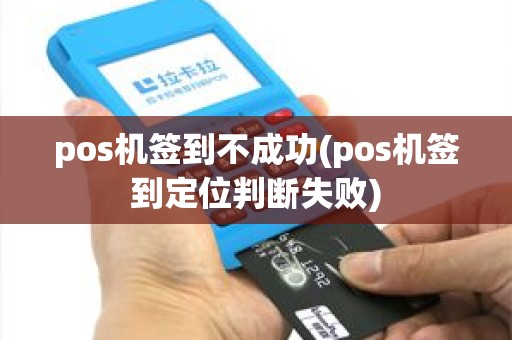 pos机签到不成功(pos机签到定位判断失败) pos机签到不成功(pos机签到定位判断失败)