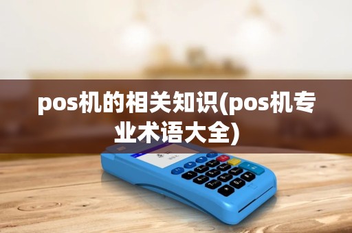 pos机的相关知识(pos机专业术语大全) pos机的相关知识(pos机专业术语大全)