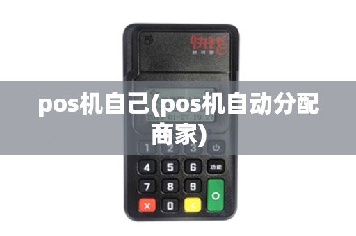 pos机自己(pos机自动分配商家) pos机自己(pos机自动分配商家)