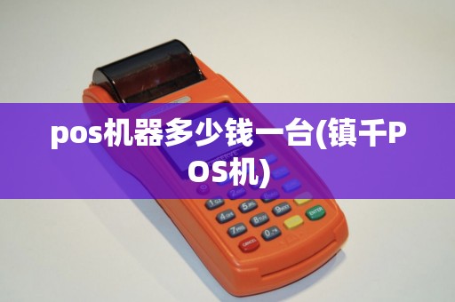 pos机器多少钱一台(镇千POS机) pos机器多少钱一台(镇千POS机)
