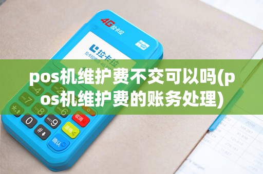 pos机维护费不交可以吗(pos机维护费的账务处理) pos机维护费不交可以吗(pos机维护费的账务处理)