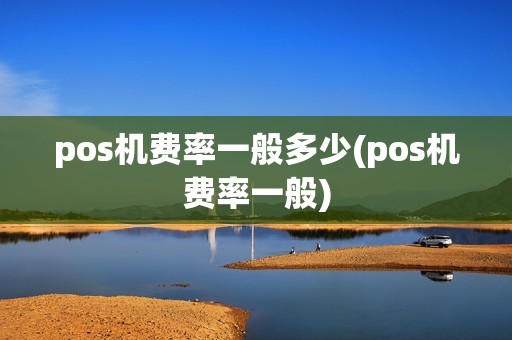 pos机费率一般多少(pos机费率一般) pos机费率一般多少(pos机费率一般)
