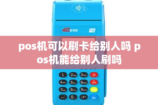 pos机可以刷卡给别人吗 pos机能给别人刷吗