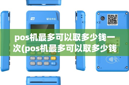pos机最多可以取多少钱一次(pos机最多可以取多少钱)