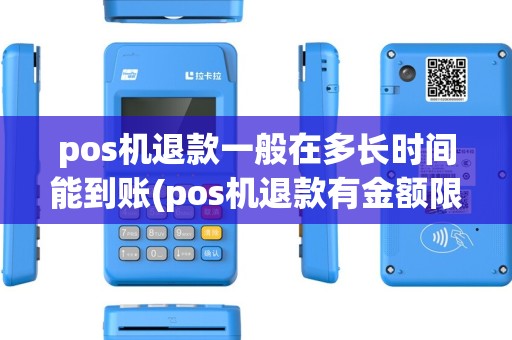 pos机退款一般在多长时间能到账(pos机退款有金额限制吗) pos机退款一般在多长时间能到账(pos机退款有金额限制吗)