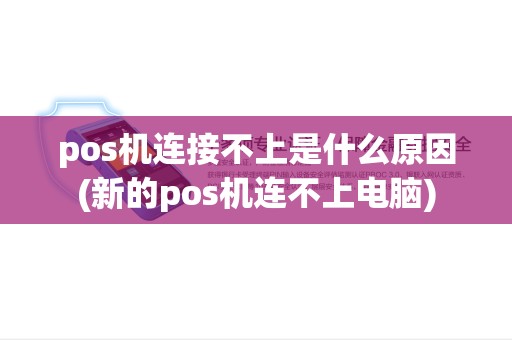 pos机连接不上是什么原因(新的pos机连不上电脑) pos机连接不上是什么原因(新的pos机连不上电脑)