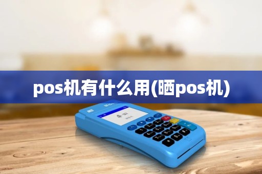 pos机有什么用(晒pos机)