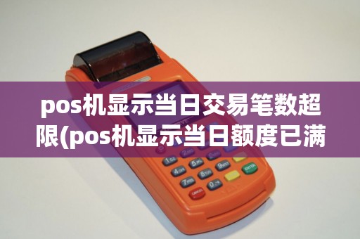 pos机显示当日交易笔数超限(pos机显示当日额度已满)