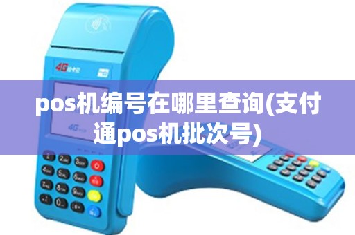 pos机编号在哪里查询(支付通pos机批次号) pos机编号在哪里查询(支付通pos机批次号)