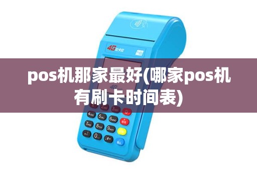 pos机那家最好(哪家pos机有刷卡时间表) pos机那家最好(哪家pos机有刷卡时间表)