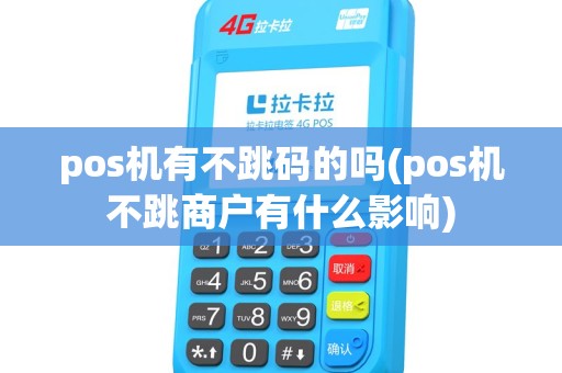pos机有不跳码的吗(pos机不跳商户有什么影响) pos机有不跳码的吗(pos机不跳商户有什么影响)