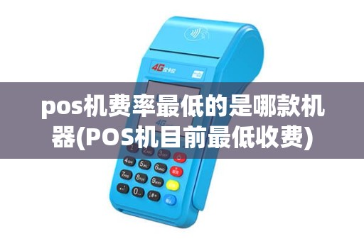 pos机费率最低的是哪款机器(POS机目前最低收费) pos机费率最低的是哪款机器(POS机目前最低收费)