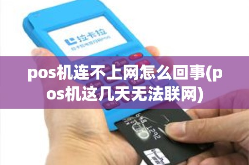 pos机连不上网怎么回事(pos机这几天无法联网) pos机连不上网怎么回事(pos机这几天无法联网)
