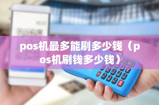 pos机最多能刷多少钱（pos机刷钱多少钱）
