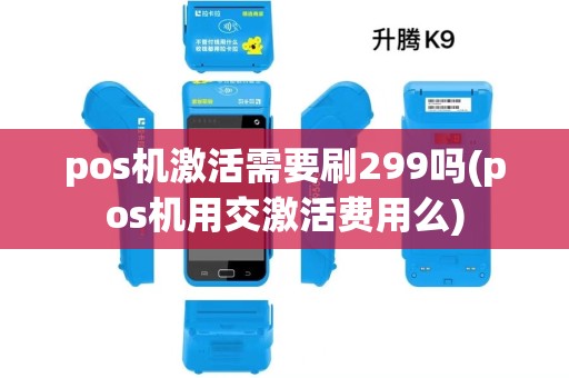pos机激活需要刷299吗(pos机用交激活费用么) pos机激活需要刷299吗(pos机用交激活费用么)
