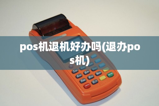 pos机退机好办吗(退办pos机) pos机退机好办吗(退办pos机)