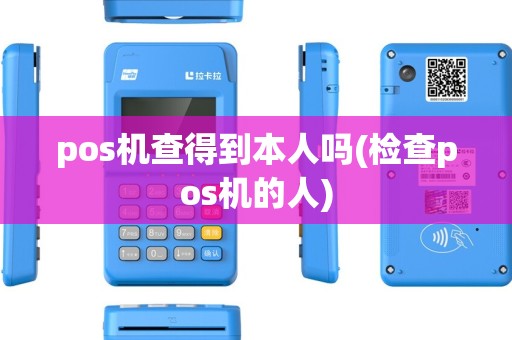pos机查得到本人吗(检查pos机的人) pos机查得到本人吗(检查pos机的人)