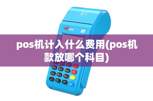 pos机计入什么费用(pos机款放哪个科目) pos机计入什么费用(pos机款放哪个科目)