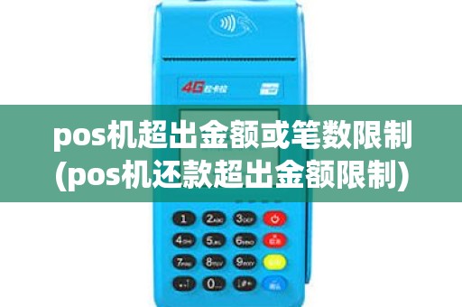 pos机超出金额或笔数限制(pos机还款超出金额限制) pos机超出金额或笔数限制(pos机还款超出金额限制)