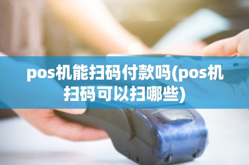 pos机能扫码付款吗(pos机扫码可以扫哪些) pos机能扫码付款吗(pos机扫码可以扫哪些)