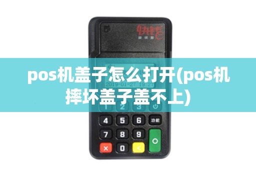 pos机盖子怎么打开(pos机摔坏盖子盖不上) pos机盖子怎么打开(pos机摔坏盖子盖不上)