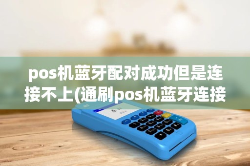 pos机蓝牙配对成功但是连接不上(通刷pos机蓝牙连接不上) pos机蓝牙配对成功但是连接不上(通刷pos机蓝牙连接不上)