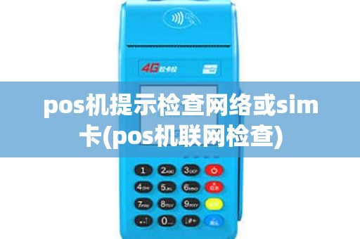 pos机提示检查网络或sim卡(pos机联网检查) pos机提示检查网络或sim卡(pos机联网检查)