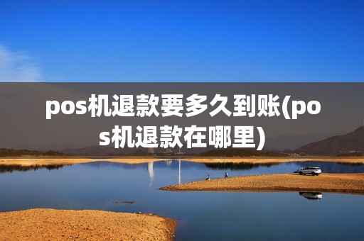 pos机退款要多久到账(pos机退款在哪里) pos机退款要多久到账(pos机退款在哪里)